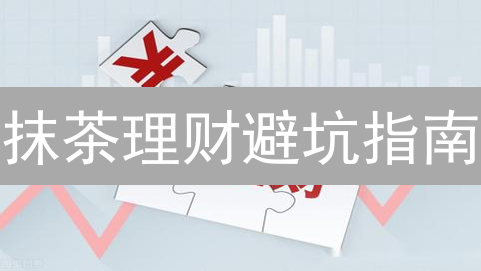抹茶理财避坑指南：警惕高收益背后的风险迷雾！