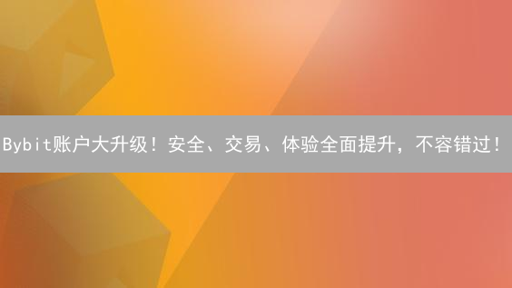 Bybit账户大升级！安全、交易、体验全面提升，不容错过！